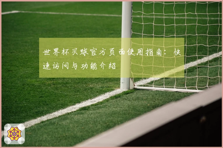 世界杯买球官方页面使用指南：快速访问与功能介绍
