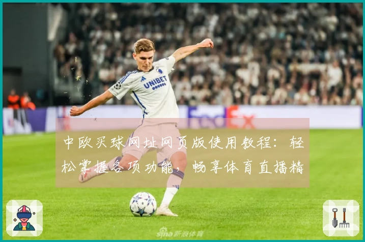中欧买球网址网页版使用教程：轻松掌握各项功能，畅享体育直播精彩体验