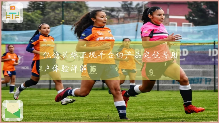 亿德买球正规平台的产品定位与用户体验详解
