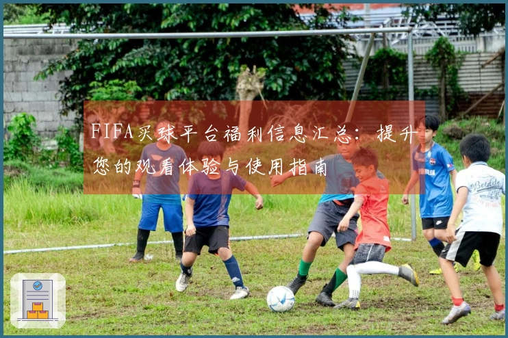 FIFA买球平台福利信息汇总：提升您的观看体验与使用指南