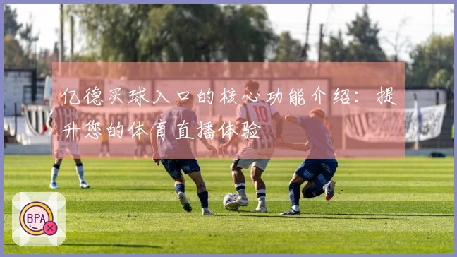 亿德买球入口的核心功能介绍：提升您的体育直播体验