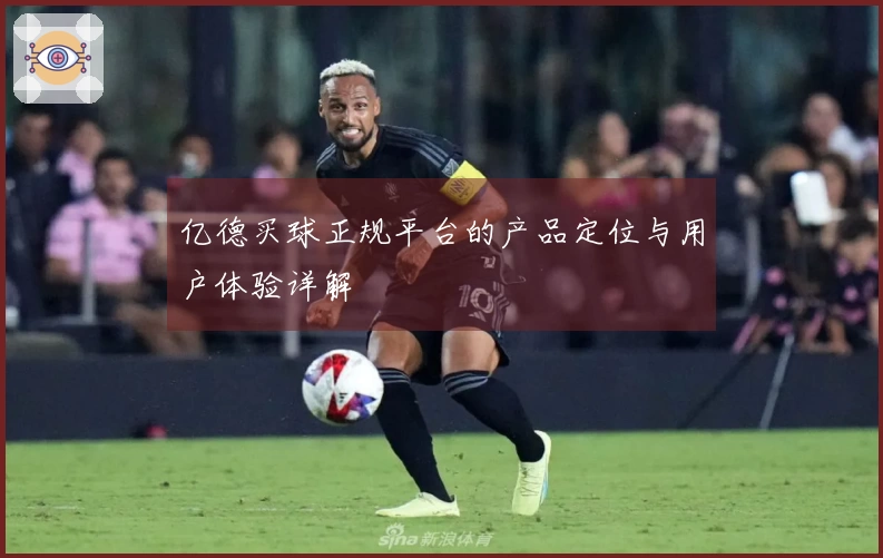 亿德买球正规平台的产品定位与用户体验详解